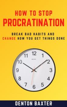 How To Stop Procrastination - Break Bad Habits And Change How You Get Things Done