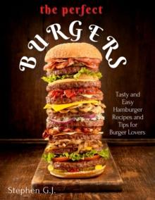 Perfect Burgers : Tasty and Easy Hamburger Recipes and Tips for Burger Lovers