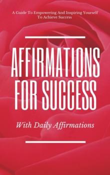 Guide To Empowering And Inspiring Yourself To Achieve Success Affirmations For Success With Daily Affirmations