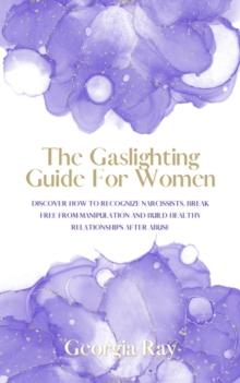 Gaslighting Guide For Women: Discover How To Recognize Narcissists, Break Free From Manipulation and Build Healthy Relationships After Abuse