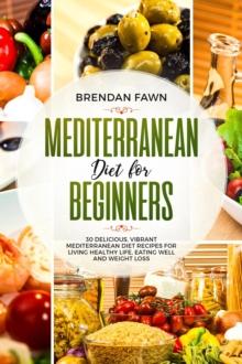 Mediterranean Diet  for Beginners, 30 Delicious, Vibrant  Mediterranean Diet Recipes for Living Healthy Life, Eating Well and Weight Loss