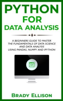 Python for Data Analysis: A Beginners Guide to Master the Fundamentals of Data Science and Data Analysis by Using Pandas, Numpy and Ipython