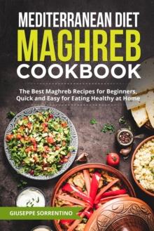 Mediterranean Diet Maghreb Cookbook: The Best Maghreb Recipes for Beginners, Quick and Easy for Eating Healthy at Home