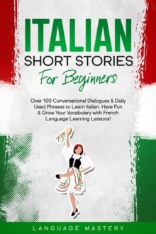 Italian Short Stories for Beginners: Over 100 Conversational Dialogues & Daily Used Phrases to Learn Italian. Have Fun & Grow Your Vocabulary with Italian Language Learning Lessons!