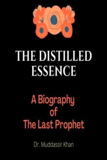 Distilled Essence: A Biography of The Last Prophet