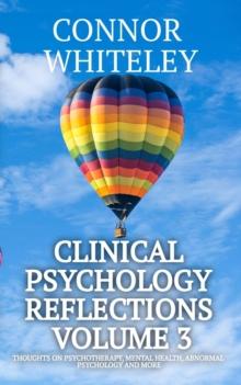 Clinical Psychology Reflections Volume 3: Thoughts On Psychotherapy, Mental Health, Abnormal Psychology and More