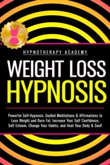 Weight Loss Hypnosis: Powerful Self-Hypnosis, Guided Meditations & Affirmations to Lose Weight and Burn Fat. Increase Your Self Confidence, Self Esteem, Change Your Habits, and Heal Your Body & Soul!