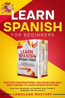 Learn Spanish for Beginners: Over 300 Conversational Dialogues and Daily Used Phrases to Learn Spanish in no Time. Grow Your Vocabulary with Spanish Short Stories & Language Learning Lessons!