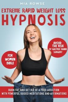 Extreme Rapid Weight Loss Hypnosis for Women Bible: Avoid the Risk of Gastric Band Surgery, Burn Fat, and Get Rid of a Food Addiction with Powerful Guided Meditations and Affirmations