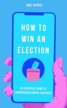 How to Win an Election: An Essential Guide to Campaigning During Adversity