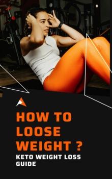 How To Loose Weight ? : Keto Weight Loss Guide