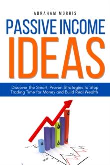 Passive Income Ideas: Discover the Smart, Proven Strategies to Stop Trading Time for Money and Build Real Wealth