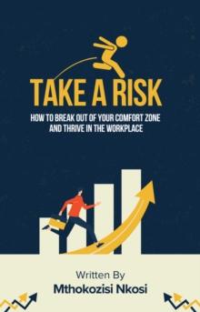 Take a Risk - How to Break Out of Your Comfort Zone and Thrive in the Workplace