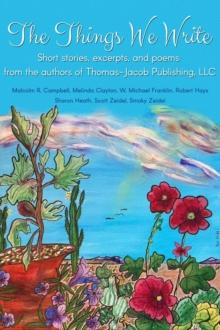 Things We Write: Short stories, excerpts, and poems from the authors of Thomas-Jacob Publishing, LLC