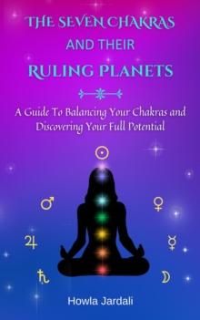 Seven Chakras and Their Ruling Planets: A Guide to Balancing Your Chakras and Discovering Your Full Potential