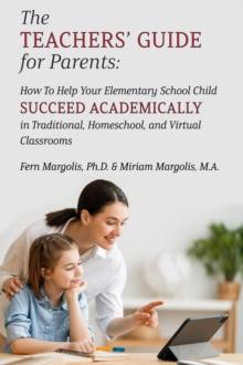 Teachers' Guide for Parents: How To Help Your Elementary School Child Succeed Academically in Traditional, Homeschool, and Virtual Classrooms