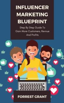 Influencer Marketing Blueprint - Step By Step Guide To Gain More Customers, Revenue And Profits