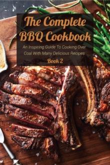 Complete BBQ Cookbook An Inspiring Guide To Cooking Over Coal With Many Delicious Recipes Book 2