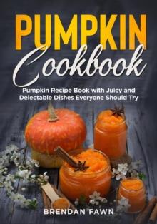 Pumpkin Cookbook, Pumpkin Recipe Book with Juicy and Delectable Dishes Everyone Should Try