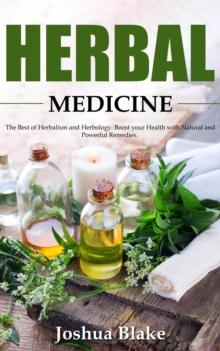 Herbal Medicine: The Best of Herbalism and Herbology. Boost your Health with Natural and Powerful Remedies