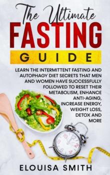 Ultimate Fasting Guide: Learn The Intermittent Fasting And Autophagy Diet Secrets That Men & Women Have Successfully Followed To Reset Their Metabolism, Enhance Anti-Aging, Weight Loss, Detox & ..