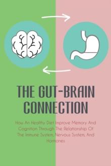 Gut-Brain Connection How An Healthy Diet Improve Memory And Cognition Through The Relationship Of The Immune System, Nervous System, And Hormones