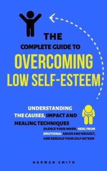 Complete Guide to Overcoming Low Self-Esteem: Understanding the Causes, Impact and Healing Techniques