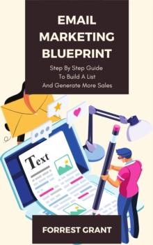 Email Marketing Blueprint - Step By Step Guide To Convert Leads And Generate More Sales