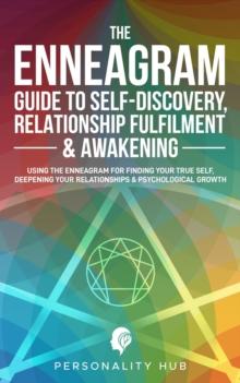 Enneagram Guide To Self-Discovery, Relationship Fulfilment & Awakening:: Using The Enneagram For Finding Your True Self, Deepening Your Relationships & Psychological Growth