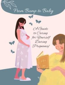 From Bump to Baby: A Guide to Caring for Yourself During Pregnancy