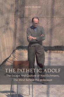 Pathetic Adolf  The Escape And Capture of Nazi Eichmann, The Mind Behind the Holocaust