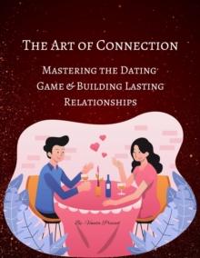 Art of Connection: Mastering the Dating Game and Building Lasting Relationships