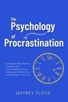 Psychology of Procrastination: A Step-by-Step Plan for Escaping the Procrastination Cycle, Embracing Productivity and Charge of Your Life