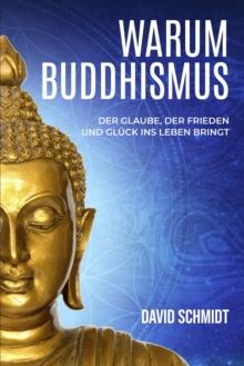 Warum Buddhismus: Der Glaube, der Frieden und Gluck ins Leben bringt