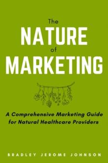 Nature of Marketing: A Comprehensive Marketing Guide for Natural Healthcare Providers