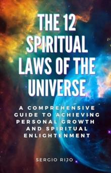 12 Spiritual Laws of the Universe: A Comprehensive Guide to Achieving Personal Growth and Spiritual Enlightenment