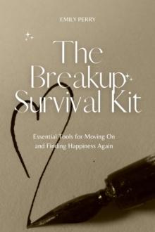 Breakup Survival Kit: Essential Tools for Moving On and Finding Happiness Again