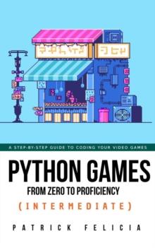 Python Games from Zero to Proficiency (Intermediate) : Python Games From Zero to Proficiency, #1