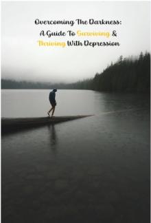 Overcoming the Darkness: A Guide to Surviving & Thriving with Depression