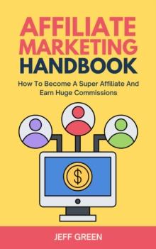 Affiliate Marketing Handbook - How To Become A Super Affiliate And Earn Huge Commissions