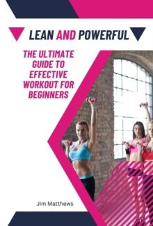 Lean and Powerful - The Ultimate Guide to Effective Workout for Beginners