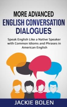 More Advanced English Conversation Dialogues: Speak English Like a Native Speaker with Common Idioms, Phrases, and Expressions in American English