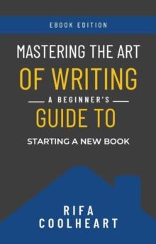 Mastering The Art Of Writing: A Beginner's Guide To Starting A New Book