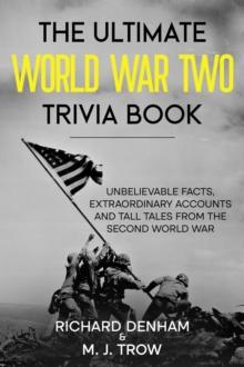 Ultimate World War Two Trivia Book: Unbelievable Facts, Extraordinary Accounts and Tall Tales from the Second World War