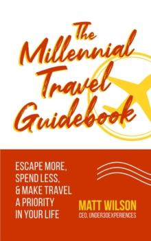 Millennial Travel Guidebook: Escape More, Spend Less, & Make Travel a Priority in Your Life