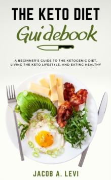 Keto Diet Guidebook: The Beginner's Guide to the Ketogenic Diet, Living the Keto Lifestyle, and Eating Healthy