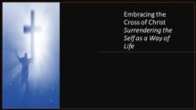 Embracing the Cross of Christ. Surrendering the Self as a Way of Life