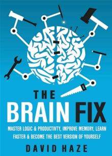 Brain Fix: Master Logic And Productivity, Improve Memory, Learn Faster And Become The Best Version Of Yourself