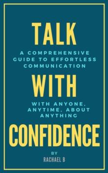 Talk with Confidence: A Comprehensive Guide to Effortless Communication with Anyone, Anytime, About Anything