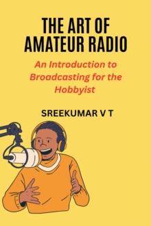 Art of Amateur Radio: An Introduction to Broadcasting for the Hobbyist